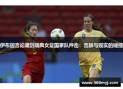 伊布因言论遭到瑞典女足国家队抨击：言辞与现实的碰撞