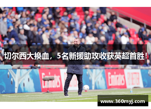 切尔西大换血，5名新援助攻收获英超首胜！