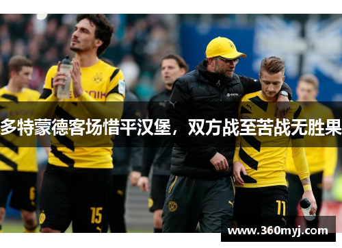 多特蒙德客场惜平汉堡，双方战至苦战无胜果