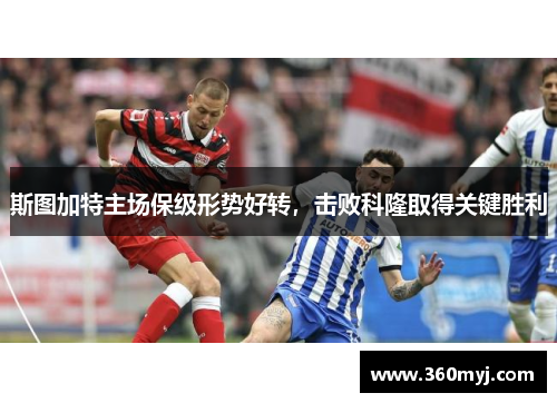 斯图加特主场保级形势好转，击败科隆取得关键胜利