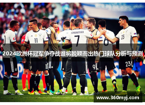 2024欧洲杯冠军争夺战谁将脱颖而出热门球队分析与预测