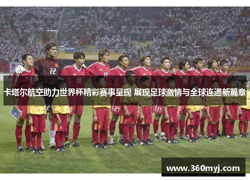 卡塔尔航空助力世界杯精彩赛事呈现 展现足球激情与全球连通新篇章