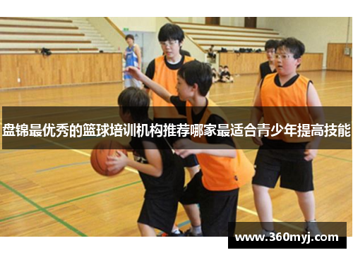 盘锦最优秀的篮球培训机构推荐哪家最适合青少年提高技能