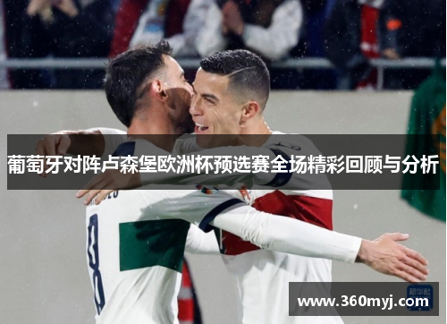 葡萄牙对阵卢森堡欧洲杯预选赛全场精彩回顾与分析