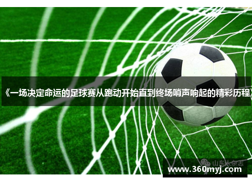 《一场决定命运的足球赛从跑动开始直到终场哨声响起的精彩历程》