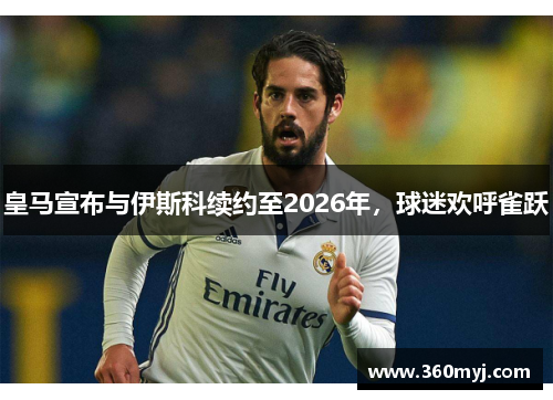 皇马宣布与伊斯科续约至2026年，球迷欢呼雀跃