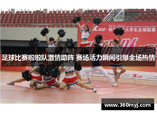 足球比赛啦啦队激情助阵 赛场活力瞬间引爆全场热情