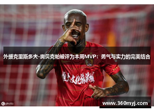 外援克里斯多夫-奥贝克帕被评为本周MVP：勇气与实力的完美结合