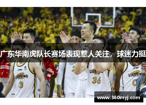广东华南虎队长赛场表现惹人关注，球迷力挺