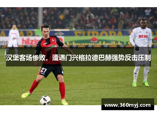 汉堡客场惨败，遭遇门兴格拉德巴赫强势反击压制