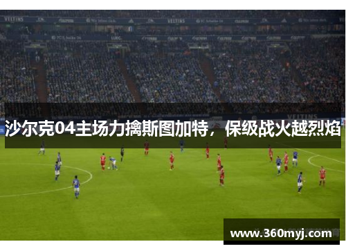 沙尔克04主场力擒斯图加特，保级战火越烈焰