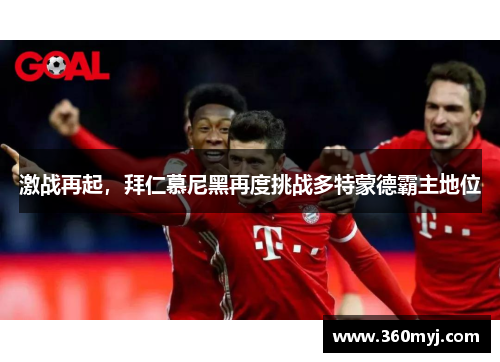 激战再起，拜仁慕尼黑再度挑战多特蒙德霸主地位