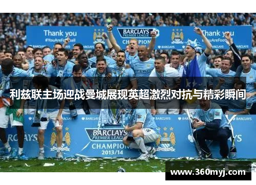 利兹联主场迎战曼城展现英超激烈对抗与精彩瞬间