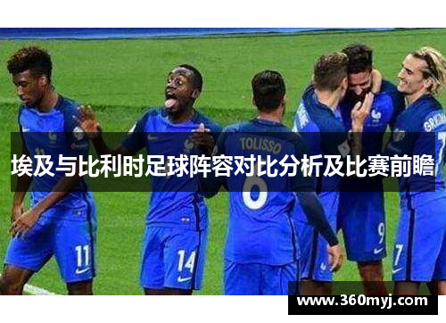 埃及与比利时足球阵容对比分析及比赛前瞻