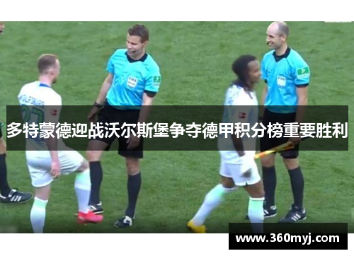 多特蒙德迎战沃尔斯堡争夺德甲积分榜重要胜利