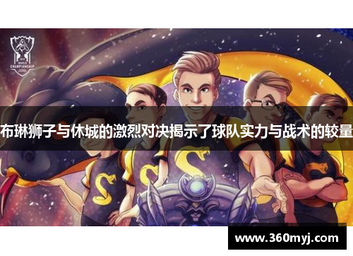布琳狮子与休城的激烈对决揭示了球队实力与战术的较量