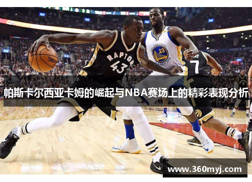 帕斯卡尔西亚卡姆的崛起与NBA赛场上的精彩表现分析