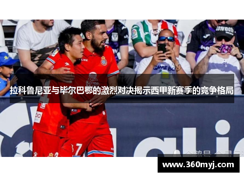 拉科鲁尼亚与毕尔巴鄂的激烈对决揭示西甲新赛季的竞争格局