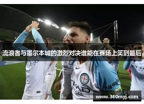流浪者与墨尔本城的激烈对决谁能在赛场上笑到最后