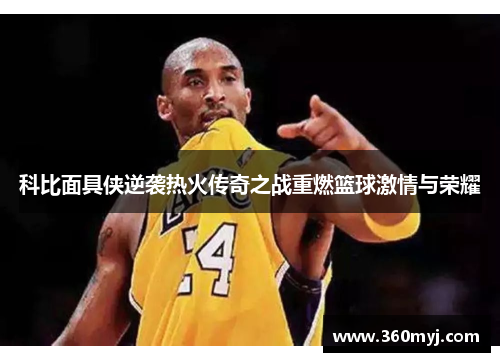 科比面具侠逆袭热火传奇之战重燃篮球激情与荣耀