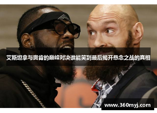 艾斯坦拿与奥肯的巅峰对决谁能笑到最后揭开悬念之战的真相