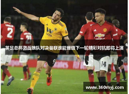 英足总杯激战狼队对决曼联谁能晋级下一轮精彩对抗即将上演