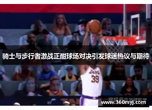 骑士与步行者激战正酣球场对决引发球迷热议与期待