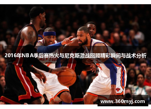 2016年NBA季后赛热火与尼克斯激战回顾精彩瞬间与战术分析