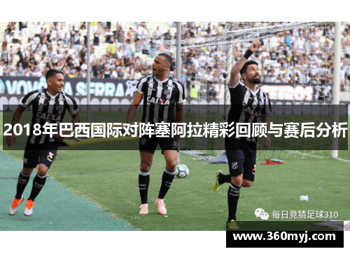 2018年巴西国际对阵塞阿拉精彩回顾与赛后分析