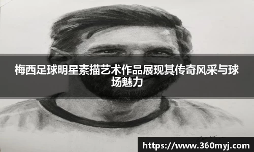 梅西足球明星素描艺术作品展现其传奇风采与球场魅力
