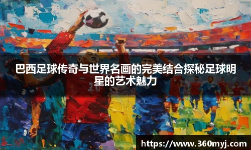 巴西足球传奇与世界名画的完美结合探秘足球明星的艺术魅力