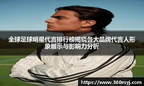 全球足球明星代言排行榜揭晓各大品牌代言人形象展示与影响力分析
